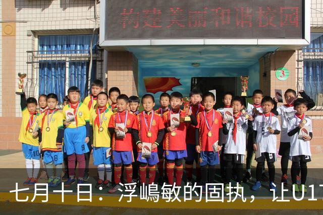 七月十日：浮嶋敏的固执，让U17国足两次掉进同一个坑？