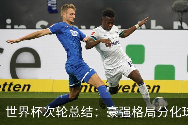 世界杯次轮总结：豪强格局分化球星续写传奇 东道主全线领跑