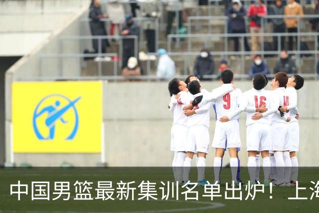 中国男篮最新集训名单出炉！上海小将首度入选，赵睿与张镇麟仍然缺席