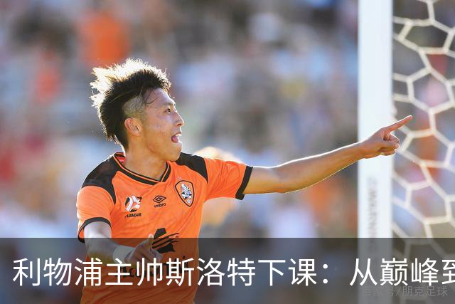 利物浦主帅斯洛特下课：从巅峰到低谷的沉沦之路