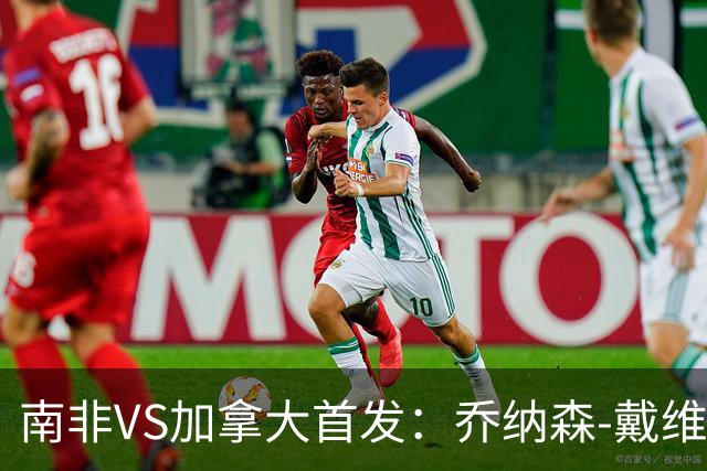 南非VS加拿大首发：乔纳森-戴维布坎南领军 阿芳仍替补