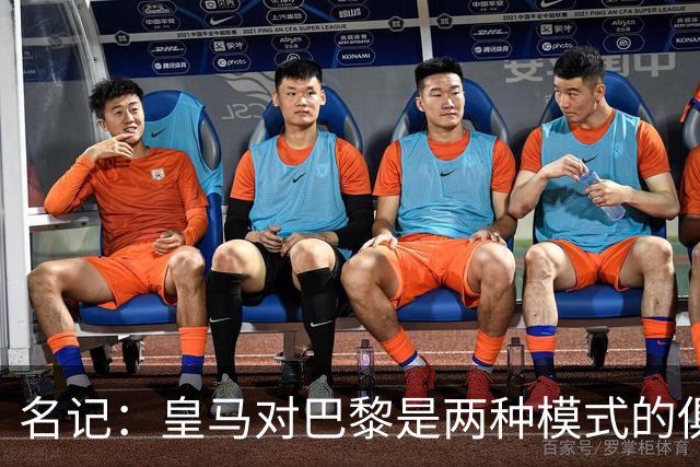 名记：皇马对巴黎是两种模式的俱乐部的对决