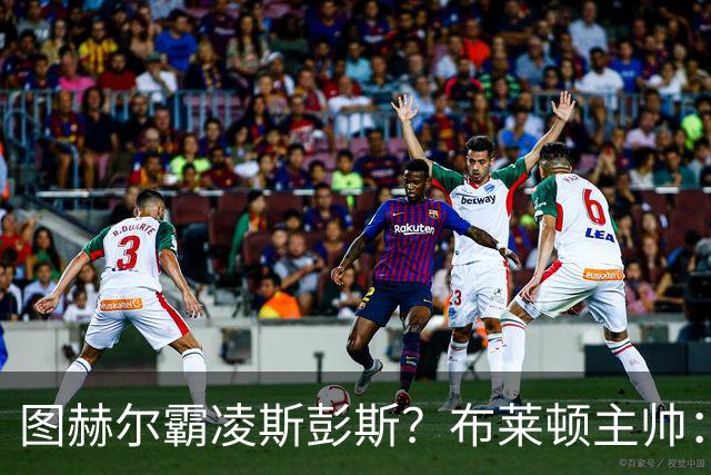 图赫尔霸凌斯彭斯？布莱顿主帅：根本没有，图赫尔很信任和重视他