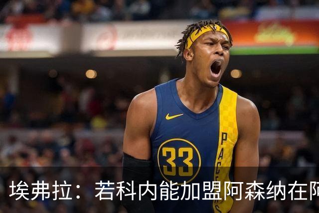 埃弗拉：若科内能加盟阿森纳在阿尔特塔手下踢球，他会大放异彩的