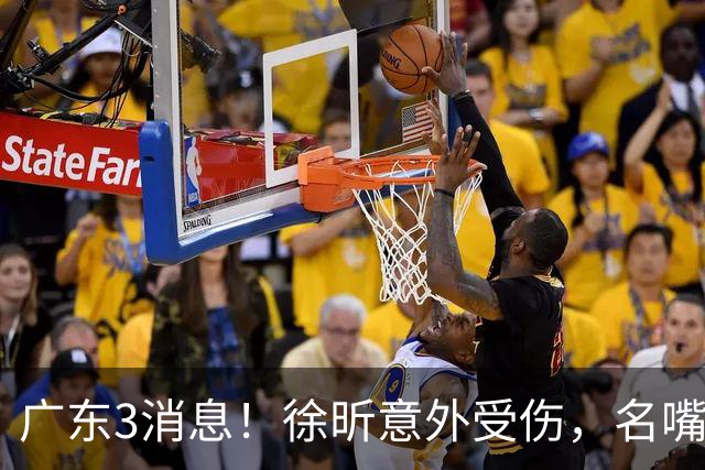 广东3消息！徐昕意外受伤，名嘴评杜锋不带训练，胡明轩新身份