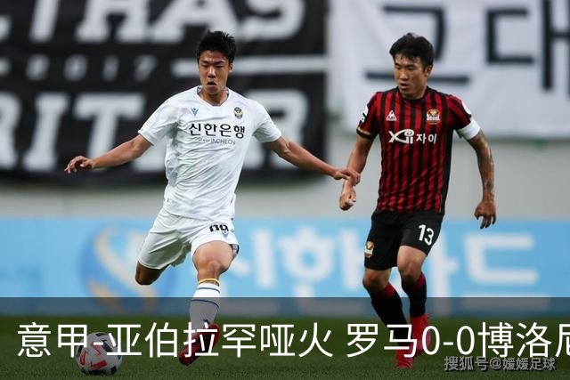 意甲-亚伯拉罕哑火 罗马0-0博洛尼亚5轮不胜