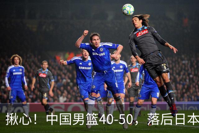 揪心！中国男篮40-50，落后日本男篮十分，老叔用人换人引争议！