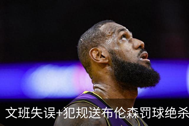 文班失误+犯规送布伦森罚球绝杀 尼克斯再胜马刺2-0领先