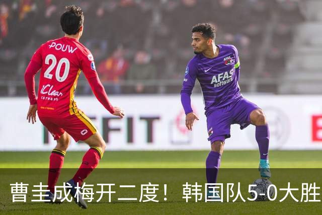 曹圭成梅开二度！韩国队5-0大胜，世界杯前景一片光明？