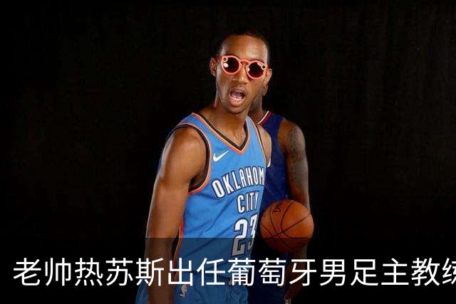 老帅热苏斯出任葡萄牙男足主教练