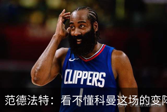 范德法特：看不懂科曼这场的变阵 德容踢出了他最糟糕的表现
