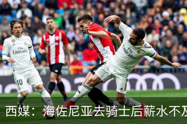 西媒：海佐尼亚去骑士后薪水不及皇马一半，还要交85万赎身费