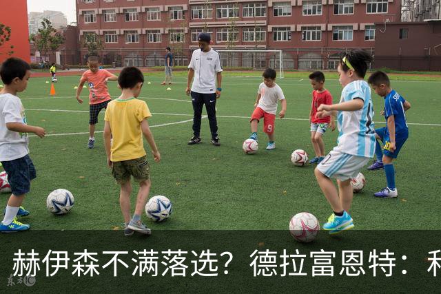 赫伊森不满落选？德拉富恩特：和他没问题，他做人和踢球仍需成长