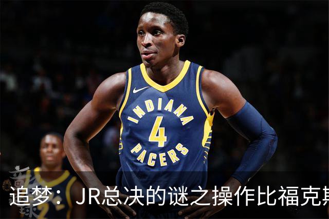 追梦：JR总决的谜之操作比福克斯更离谱 直接给系列赛定了基调