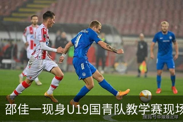 邵佳一现身U19国青队教学赛现场，备战土伦杯与U20亚洲杯