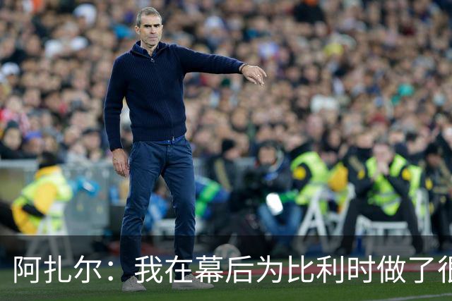 阿扎尔：我在幕后为比利时做了很多工作 不会去现场看世界杯