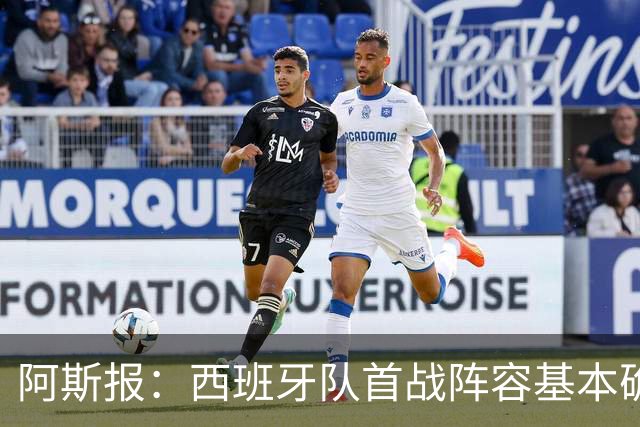 阿斯报：西班牙队首战阵容基本确定，费兰、奥亚萨瓦尔在列