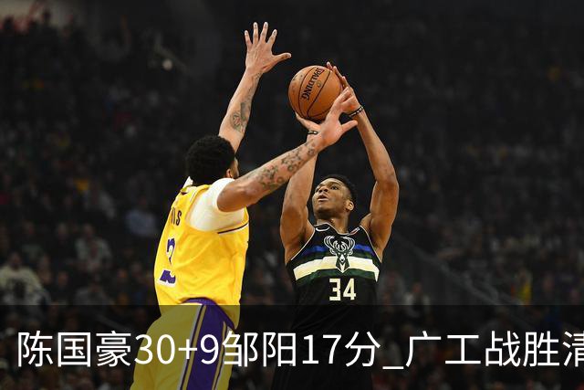 陈国豪30+9邹阳17分 广工战胜清华夺队史首冠