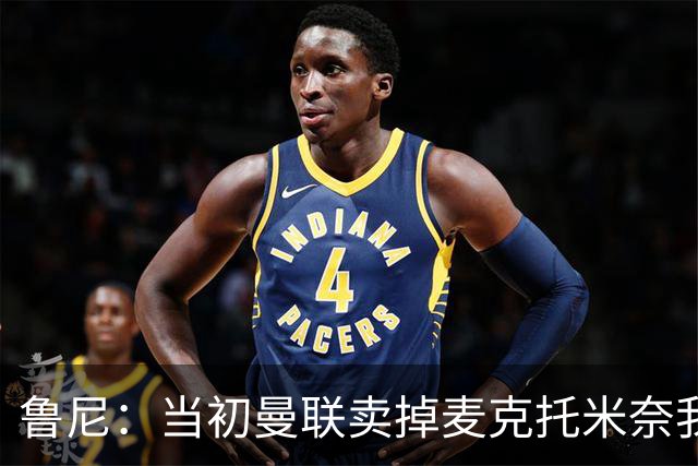 鲁尼：当初曼联卖掉麦克托米奈我就不理解，希望能签回他