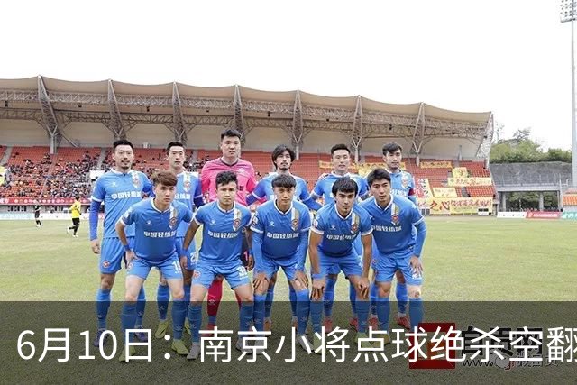 6月10日：南京小将点球绝杀空翻庆祝燃爆全场他真能扛住中国足球的期待么？